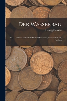 Paperback Der Wasserbau: Bd., 1. Hälfte. Landwirtschaftlicher Wasserbau, Binnenschiffahrt, Flussbau [German] Book