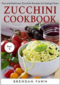 Zucchini Cookbook: Fun and Delicious Zucchini Recipes for Eating Clean