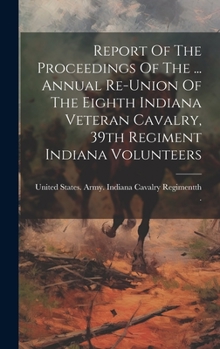 Hardcover Report Of The Proceedings Of The ... Annual Re-union Of The Eighth Indiana Veteran Cavalry, 39th Regiment Indiana Volunteers Book