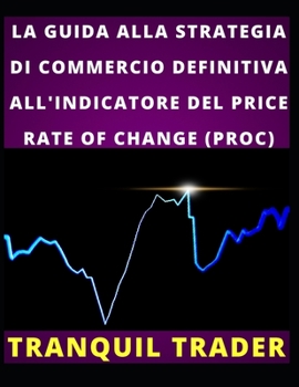 Paperback La Guida Alla Strategia Di Commercio Definitiva All'indicatore del Price Rate of Change (Proc) [Italian] Book