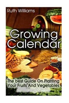 Paperback Growing Calender: The Best Guide on Planting Your Fruits and Vegetables at the R: (Organic Gardening for Beginners, Planting Calendar) Book