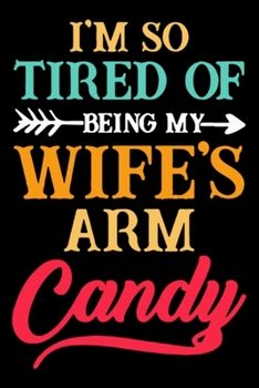 Paperback I'm So Tired of Being My Wife's Arm Candy: Beautiful Designed Valentine Notebook You Can Gift Your Lovers. Book