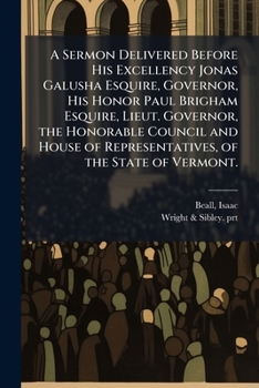 A sermon delivered before His Excellency Jonas Galusha Esquire, Governor, His Honor Paul Brigham Esquire, Lieut. Governor, the honorable Council and ... On the day of general election, Oct. 8