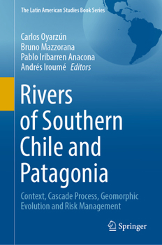 Hardcover Rivers of Southern Chile and Patagonia: Context, Cascade Process, Geomorphic Evolution and Risk Management Book
