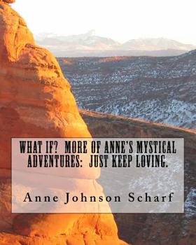 Paperback What If? More of Anne's Mystical Adventures: Just Keep Loving Book