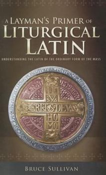 Paperback A Layman's Primer of Liturgical Latin: Understanding the Latin of the Ordinary Form of the Mass Book