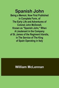 Paperback Spanish John; Being a Memoir, Now First Published in Complete Form, of the Early Life and Adventures of Colonel John McDonell, Known as "Spanish John, Book