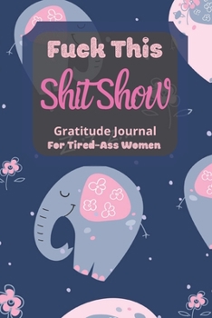 Fuck This Shit Show Gratitude Journal For Tired-Ass Women: Cuss words Gratitude Journal Gift For Tired-Ass Women and Girls ; Blank Templates to Record all your Fucking Thoughts