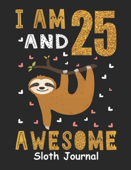 I Am 25 And Awesome Sloth Journal: Happy Birthday Notebook For 25 Year Old Boy Girl - 6x9 Unique Diary - 120 Blank Lined Pages - Cute Composition Book (Sloth Birthday Gift)