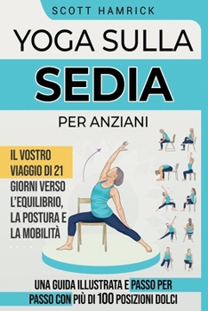 Paperback Yoga sulla Sedia per Anziani: Il vostro viaggio di 21 giorni verso l'Equilibrio, la Postura e la Mobilità - Una Guida Illustrata e passo per passo con [Italian] Book