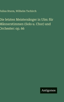 Die letzten Meistersänger in Ulm: für Männerstimmen (Solo u. Chor) und Orchester: op. 66
