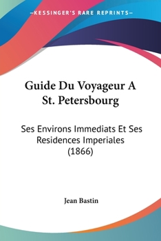 Paperback Guide Du Voyageur A St. Petersbourg: Ses Environs Immediats Et Ses Residences Imperiales (1866) [French] Book
