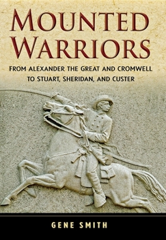 Hardcover Mounted Warriors: From Alexander the Great and Cromwell to Stuart, Sheridan, and Custer Book