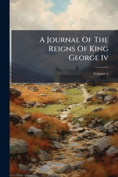 Paperback A Journal Of The Reigns Of King George Iv; Volume 1 Book
