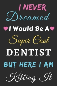 I Never Dreamed I Would Be A Super Cool Dentist But Here I Am Killing It: lined notebook,funny Dentist gift