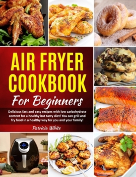 Paperback Air Fryer Cookbook For Beginners: Delicious fast and easy recipes with low carbohydrate content for a healthy but tasty diet! You can grill and fry fo Book