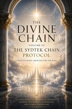 The Divine Chain® Volume III: The SydTek Chain Protocol (THE DIVINE CHAIN®: Welcome to Web4 - A Research Program on Theology, Wisdom, Technology, Governance, and Human Flourishing)