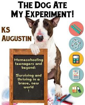 Paperback The Dog Ate My Experiment!: Homeschooling Teenagers and Beyond: Surviving and Thriving in a Brave, New World Book