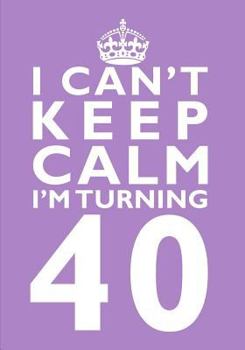 I Can't Keep Calm I'm Turning 40 Birthday Gift Notebook (7 X 10 Inches) : Novelty Gag Gift Book for Men and Women Turning 40 (40th Birthday Present)