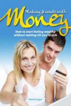 Making Friends with Money: How to start feeling wealthy without waiting till you're rich