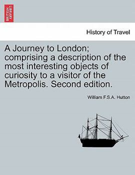 Paperback A Journey to London; Comprising a Description of the Most Interesting Objects of Curiosity to a Visitor of the Metropolis. Second Edition. Book