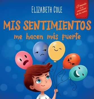 Mis sentimientos me hacen más fuerte: Libro para niños sobre los sentimientos que enseña a identificar y expresar las grandes emociones (ira, ansiedad