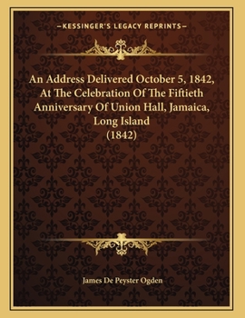An Address Delivered October 5, 1842, At The Celebration Of The Fiftieth Anniversary Of Union Hall, Jamaica, Long Island