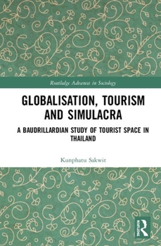 Globalisation, Tourism and Simulacra: A Baudrillardian Study of Tourist Space in Thailand - Book  of the Routledge Advances in Sociology