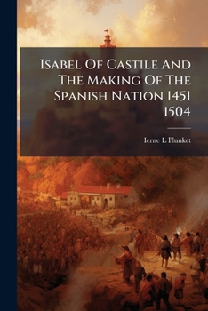 Isabel of Castile and the Making of the Spanish Nation, 1451-1504
