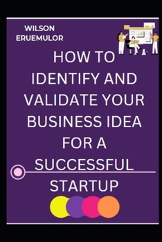 HOW TO IDENTIFY AND VALIDATE YOUR BUSINESS IDEA FOR A SUCCESSFUL STARTUP": ESSENTIAL STEPS TO LAUNCHING A SUCCESSFUL BUSINESS