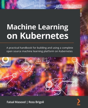 Paperback Machine Learning on Kubernetes: A practical handbook for building and using a complete open source machine learning platform on Kubernetes Book