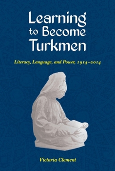 Learning to Become Turkmen: Literacy, Language, and Power, 1914-2014 - Book  of the Central Eurasia in Context