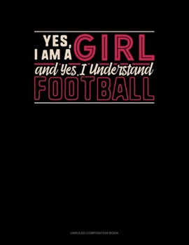 Yes, I Am A Girl And Yes, I Understand Football: Unruled Composition Book