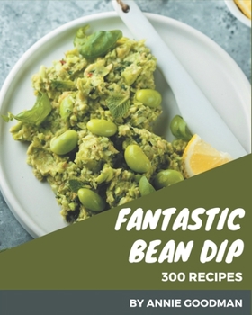 Paperback 300 Fantastic Bean Dip Recipes: More Than a Bean Dip Cookbook Book