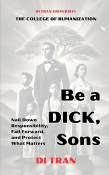 Paperback Be a DICK, Son: Nail Down Responsibility, Fail Forward, and Protect What Matters: A Guide for Men to Rise Above Suppression, Embrace R Book