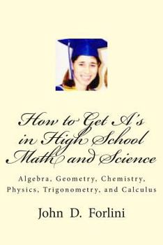 Paperback How to Get A's in High School Math and Science: Algebra, Geometry, Chemistry, Physics, Trigonometry, and Calculus Book