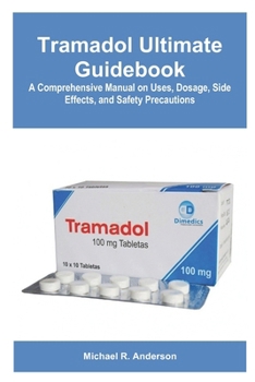 Paperback Tramadol Ultimate Guidebook: A Comprehensive Manual on Uses, Dosage, Side Effects, and Safety Precautions Book