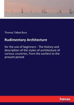 Paperback Rudimentary Architecture: for the use of beginners - The history and description of the styles of architecture of various countries, from the earliest Book