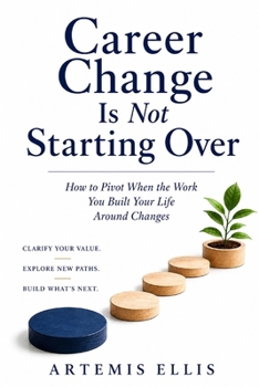Career Change Is Not Starting Over: How to Pivot When the Work You Built Your Life Around Changes (The Workplace Clarity Series)