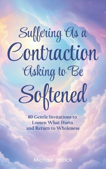 Paperback Suffering As a Contraction Asking to Be Softened: 80 Gentle Invitations to Loosen What Hurts and Return to Wholeness Book