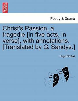 Paperback Christ's Passion, a Tragedie [In Five Acts, in Verse], with Annotations. [Translated by G. Sandys.] Book