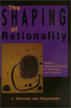 Hardcover The Shaping of Rationality: Toward Interdisciplinarity in Theology and Science Book