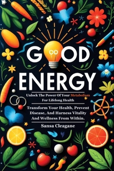 Good Energy: Unlock the Power of Your Metabolism for Lifelong Health.: Transform Your Health, Prevent Disease, and Harness Vitality