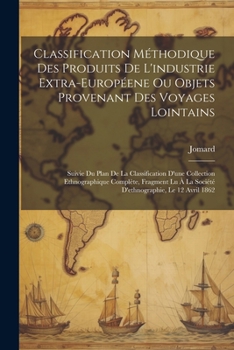 Paperback Classification Méthodique Des Produits De L'industrie Extra-Européene Ou Objets Provenant Des Voyages Lointains: Suivie Du Plan De La Classification D [French] Book