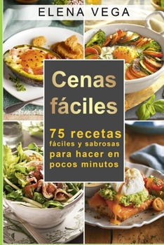 Cenas F�ciles: 75 Recetas F�ciles Y Sabrosas Para Hacer En Pocos Minutos