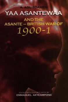 Yaa Asantewaa and the Asante-British War of 1900-1: Yaa Asantewaa and the Asante-British War of 1900-1