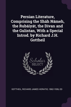 Paperback Persian Literature, Comprising the Sháh Námeh, the Rubáiyát, the Divan and the Gulistan, With a Special Introd. by Richard J.H. Gottheil Book