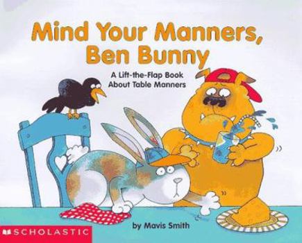 Hardcover Mind Your Manners, Ben Bunny: A Lift-The-Flap Book about Table Manners Book