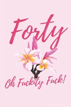 Forty Oh Fuckity Fuck: 6x9" Lined Notebook/Journal Funny 40th Birthday Gift Idea