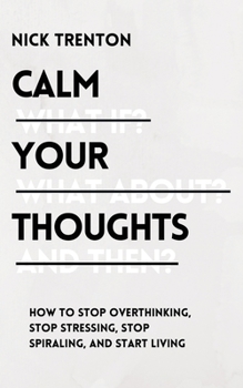 Paperback Calm Your Thoughts: Stop Overthinking, Stop Stressing, Stop Spiraling, and Start Living Book